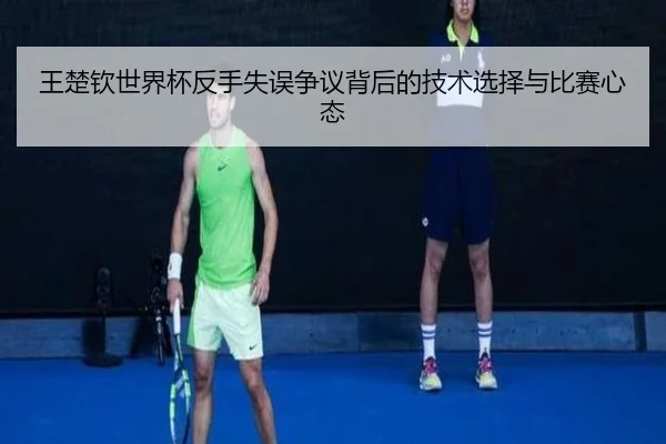 王楚钦世界杯反手失误争议背后的技术选择与比赛心态